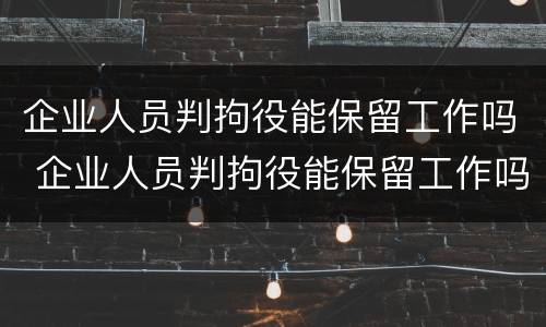 企业人员判拘役能保留工作吗 企业人员判拘役能保留工作吗