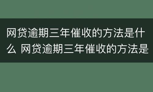 网贷逾期三年催收的方法是什么 网贷逾期三年催收的方法是什么意思