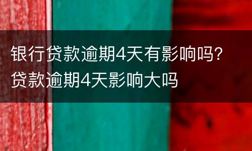 银行贷款逾期4天有影响吗？ 贷款逾期4天影响大吗