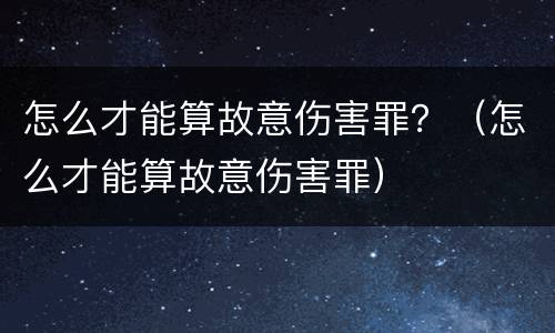 怎么才能算故意伤害罪？（怎么才能算故意伤害罪）