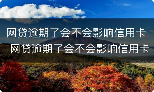 网贷逾期了会不会影响信用卡 网贷逾期了会不会影响信用卡消费