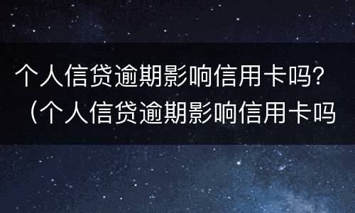 个人信贷逾期影响信用卡吗？（个人信贷逾期影响信用卡吗知乎）