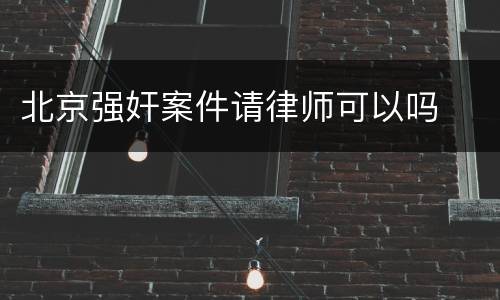 北京强奸案件请律师可以吗
