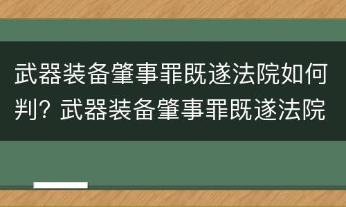 武器装备肇事罪既遂法院如何判? 武器装备肇事罪既遂法院如何判刑
