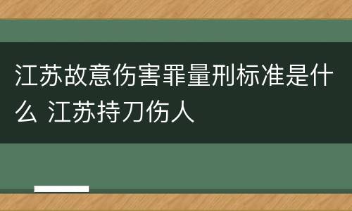 江苏故意伤害罪量刑标准是什么 江苏持刀伤人