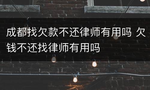 成都找欠款不还律师有用吗 欠钱不还找律师有用吗