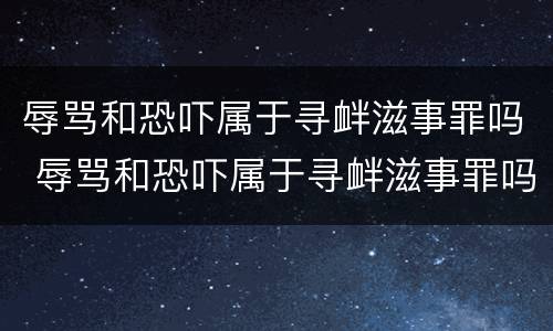 辱骂和恐吓属于寻衅滋事罪吗 辱骂和恐吓属于寻衅滋事罪吗判几年