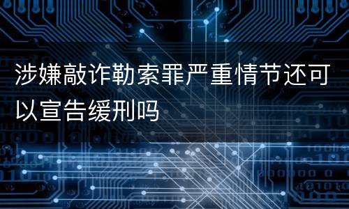 涉嫌敲诈勒索罪严重情节还可以宣告缓刑吗