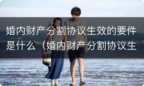 婚内财产分割协议生效的要件是什么（婚内财产分割协议生效的要件是什么呢）