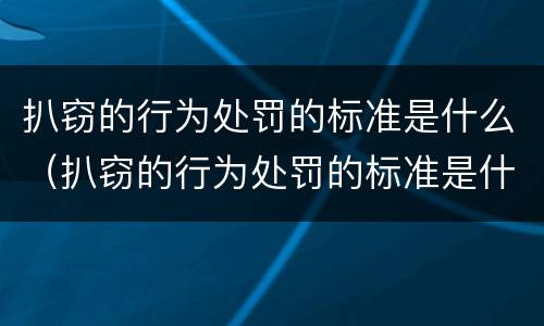 扒窃的行为处罚的标准是什么（扒窃的行为处罚的标准是什么）