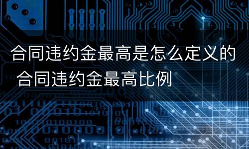 合同违约金最高是怎么定义的 合同违约金最高比例