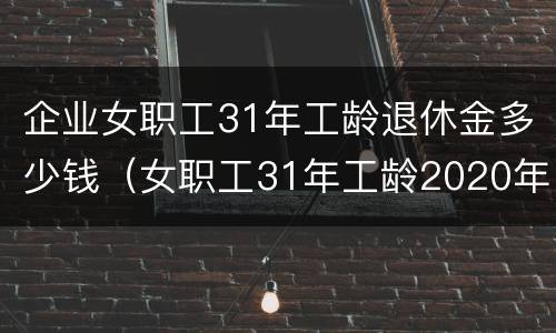 企业女职工31年工龄退休金多少钱（女职工31年工龄2020年退休金）