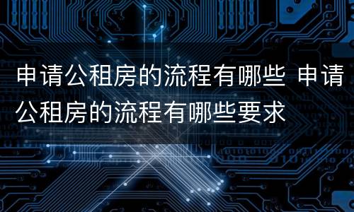申请公租房的流程有哪些 申请公租房的流程有哪些要求