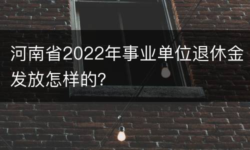 河南省2022年事业单位退休金发放怎样的？
