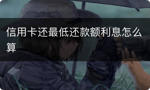 信用卡还最低还款额利息怎么算