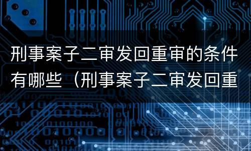 刑事案子二审发回重审的条件有哪些（刑事案子二审发回重审的条件有哪些要求）