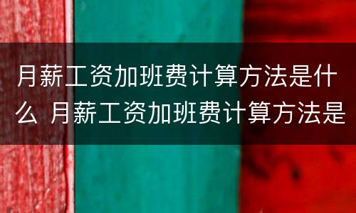 月薪工资加班费计算方法是什么 月薪工资加班费计算方法是什么意思