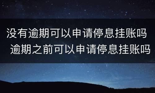 没有逾期可以申请停息挂账吗 逾期之前可以申请停息挂账吗