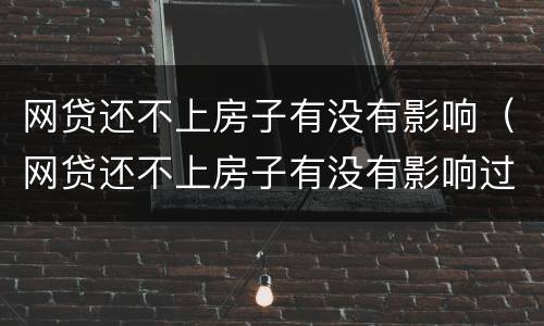 网贷还不上房子有没有影响（网贷还不上房子有没有影响过户）
