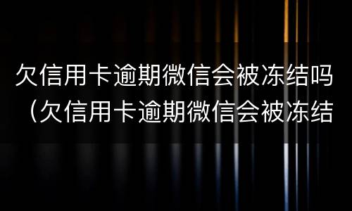 欠信用卡逾期微信会被冻结吗（欠信用卡逾期微信会被冻结吗）