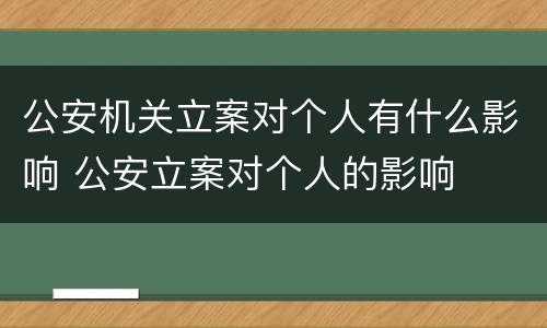 公安机关立案对个人有什么影响 公安立案对个人的影响