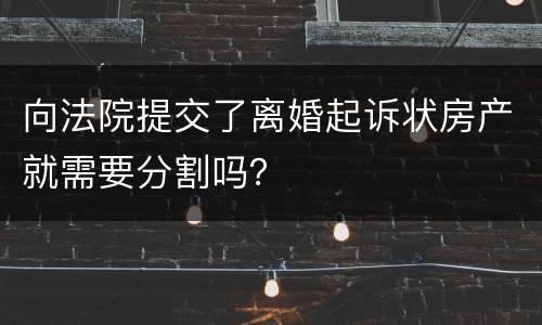向法院提交了离婚起诉状房产就需要分割吗？