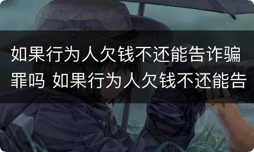 如果行为人欠钱不还能告诈骗罪吗 如果行为人欠钱不还能告诈骗罪吗