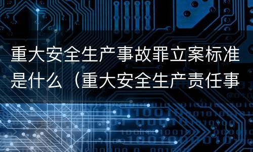 重大安全生产事故罪立案标准是什么（重大安全生产责任事故罪立案标准）