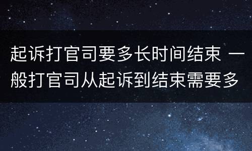 起诉打官司要多长时间结束 一般打官司从起诉到结束需要多久