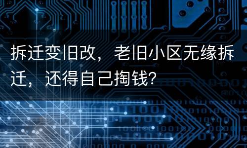 拆迁变旧改，老旧小区无缘拆迁，还得自己掏钱？