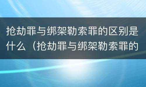 抢劫罪与绑架勒索罪的区别是什么（抢劫罪与绑架勒索罪的区别是什么意思）