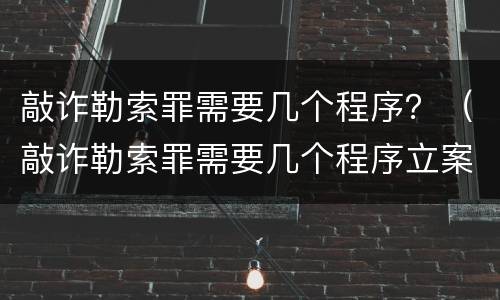 敲诈勒索罪需要几个程序？（敲诈勒索罪需要几个程序立案）