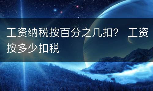 工资纳税按百分之几扣？ 工资按多少扣税