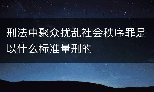 刑法中聚众扰乱社会秩序罪是以什么标准量刑的