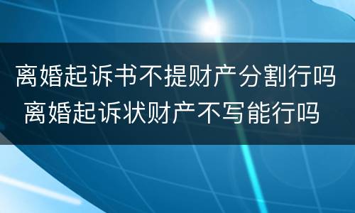 离婚起诉书不提财产分割行吗 离婚起诉状财产不写能行吗