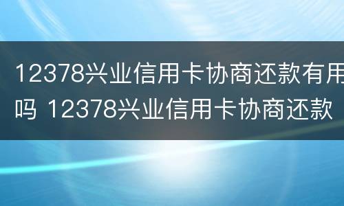 12378兴业信用卡协商还款有用吗 12378兴业信用卡协商还款有用吗