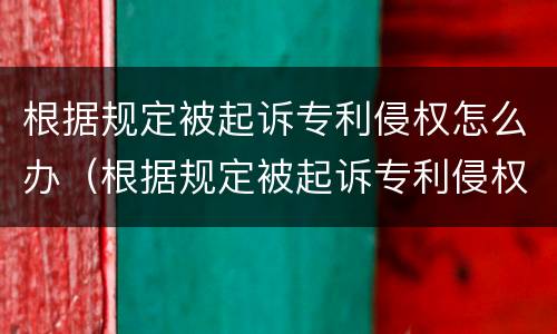 根据规定被起诉专利侵权怎么办（根据规定被起诉专利侵权怎么办呢）