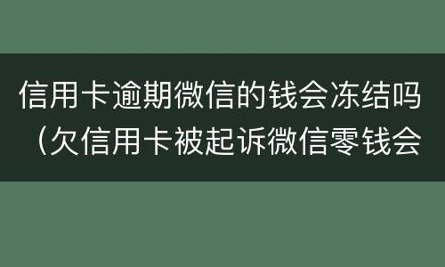 信用卡逾期微信的钱会冻结吗（欠信用卡被起诉微信零钱会被冻结吗）