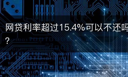 网贷利率超过15.4%可以不还吗？