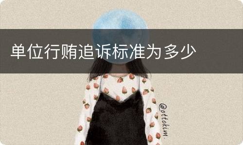 单位行贿追诉标准为多少
