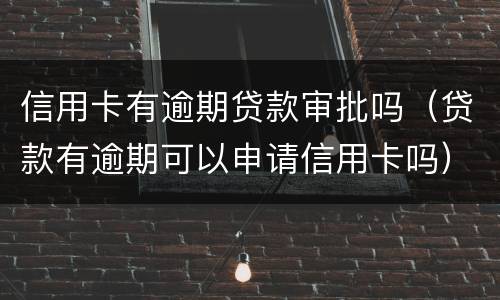 信用卡有逾期贷款审批吗（贷款有逾期可以申请信用卡吗）