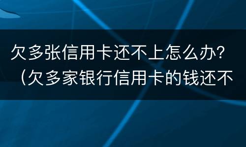 欠多张信用卡还不上怎么办？（欠多家银行信用卡的钱还不上怎么办）