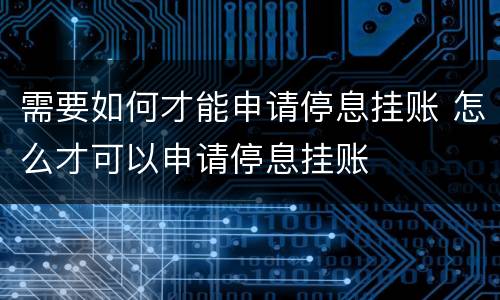 需要如何才能申请停息挂账 怎么才可以申请停息挂账