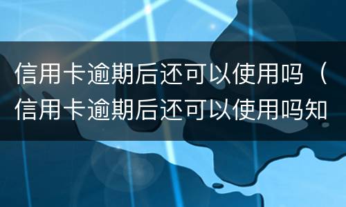 信用卡逾期后还可以使用吗（信用卡逾期后还可以使用吗知乎）