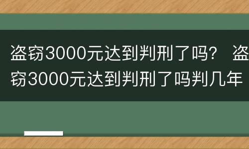 盗窃3000元达到判刑了吗？ 盗窃3000元达到判刑了吗判几年