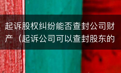 起诉股权纠纷能否查封公司财产（起诉公司可以查封股东的资产吗）