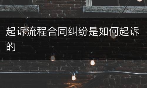 起诉流程合同纠纷是如何起诉的