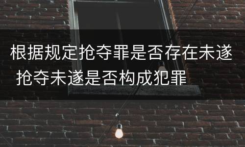 根据规定抢夺罪是否存在未遂 抢夺未遂是否构成犯罪