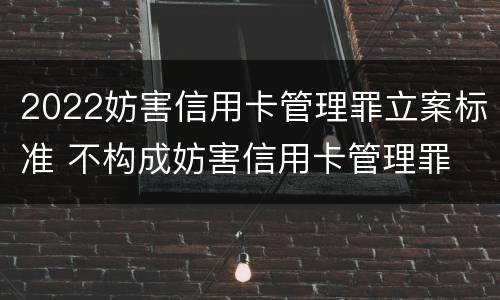 2022妨害信用卡管理罪立案标准 不构成妨害信用卡管理罪