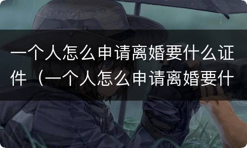 一个人怎么申请离婚要什么证件（一个人怎么申请离婚要什么证件呢）